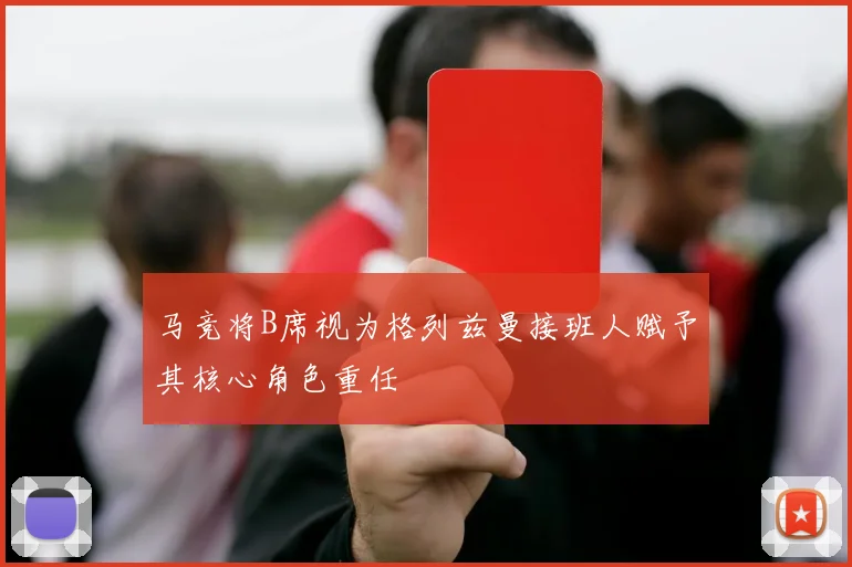 马竞将B席视为格列兹曼接班人赋予其核心角色重任