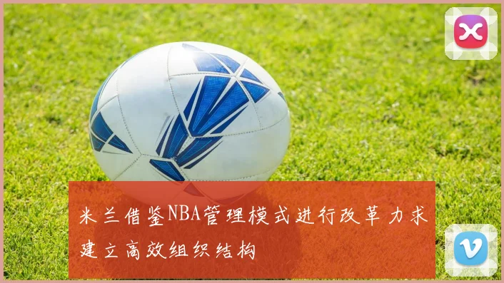 米兰借鉴NBA管理模式进行改革力求建立高效组织结构