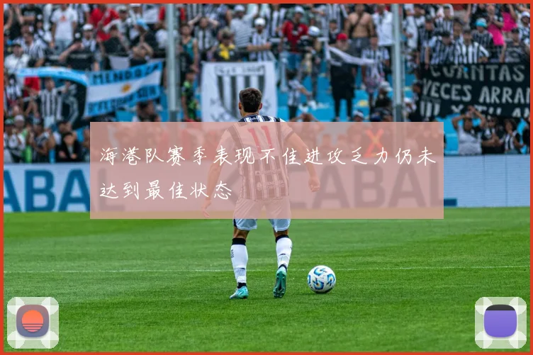 海港队赛季表现不佳进攻乏力仍未达到最佳状态