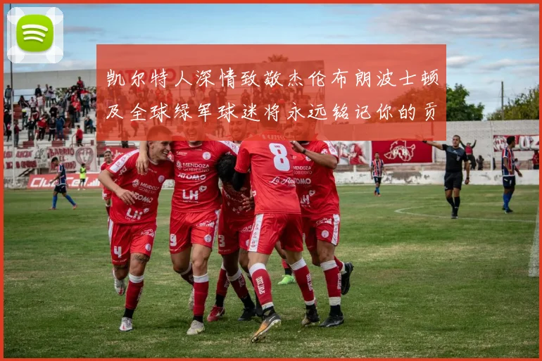 凯尔特人深情致敬杰伦布朗波士顿及全球绿军球迷将永远铭记你的贡献