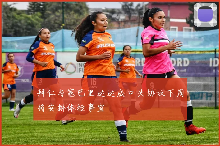 拜仁与塞巴里达达成口头协议下周将安排体检事宜