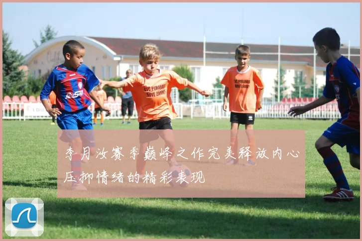 李月汝赛季巅峰之作完美释放内心压抑情绪的精彩表现