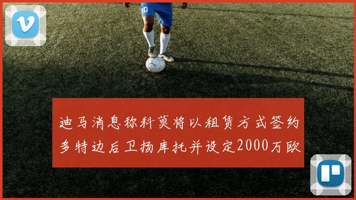 迪马消息称科莫将以租赁方式签约多特边后卫扬库托并设定2000万欧买断选项