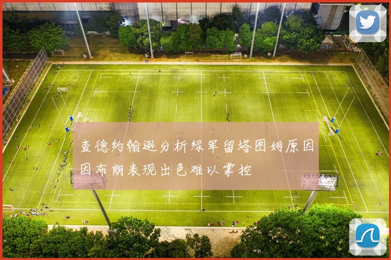 查德约翰逊分析绿军留塔图姆原因因布朗表现出色难以掌控