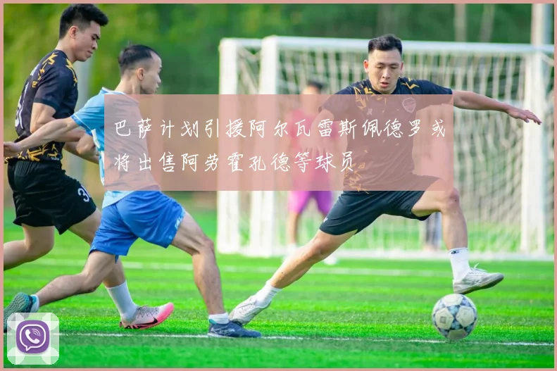 巴萨计划引援阿尔瓦雷斯佩德罗或将出售阿劳霍孔德等球员