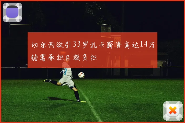 切尔西欲引33岁扎卡薪资高达14万镑需承担巨额负担